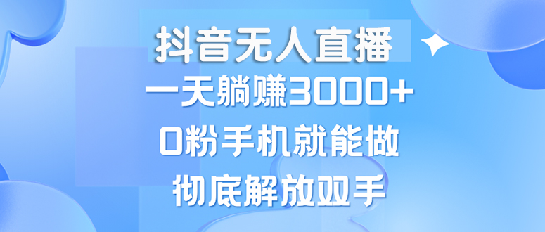 (13038期)抖音无人直播,一天躺赚3000+,0粉手机就能做,新手小白均可操作-轻创社项目网