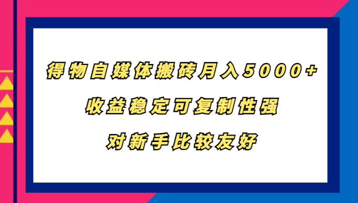 得物自媒体搬砖,月入5000+,收益稳定可复制性强,对新手比较友好-轻创社项目网