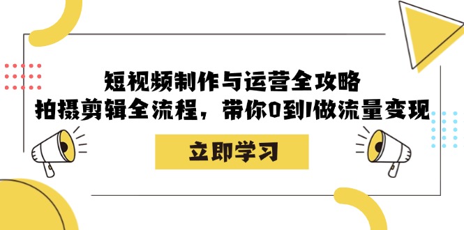 (12986期)短视频制作与运营全攻略:拍摄剪辑全流程,带你0到1做流量变现-轻创社项目网