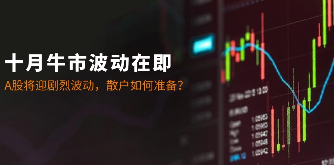 十月牛市波动在即:A股将迎剧烈波动,散户如何准备?-轻创社项目网