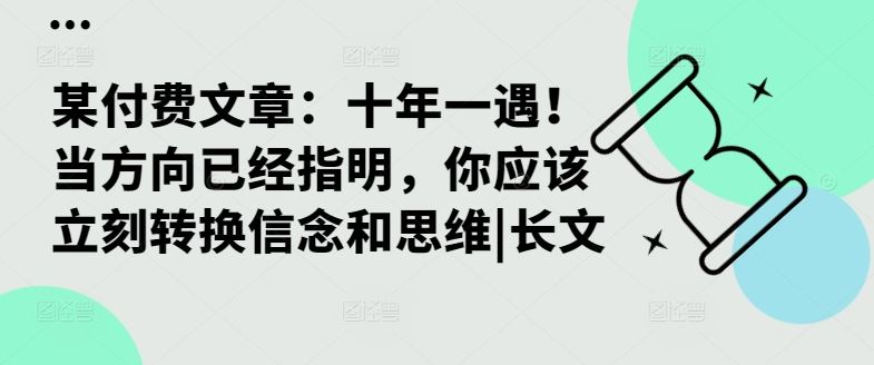 某付费文章:十年一遇!当方向已经指明,你应该立刻转换信念和思维|长文-轻创社项目网