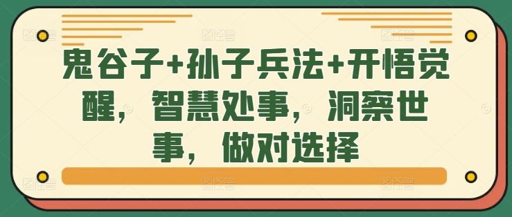 鬼谷子+孙子兵法+开悟觉醒,智慧处事,洞察世事,做对选择-轻创社项目网