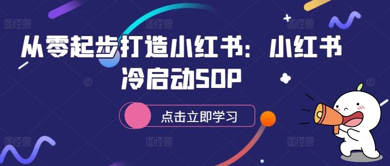从零起步打造小红书:小红书冷启动SOP-轻创社项目网
