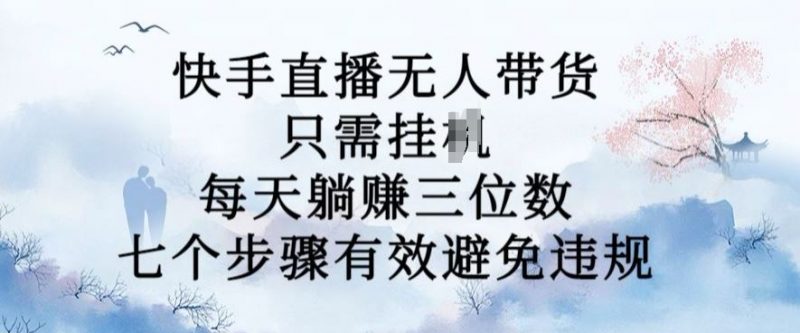 10月新玩法,快手直播无人带货,每天躺Z三位数,七个步骤有效避免违规【揭秘】-轻创社项目网