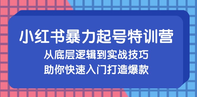 (13003期)小红书暴力起号训练营,从底层逻辑到实战技巧,助你快速入门打造爆款-轻创社项目网
