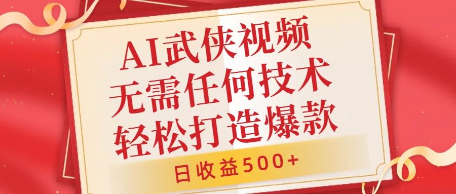 AI武侠视频,无脑打造爆款视频,小白无压力上手,无需任何技术,日收益500+【揭秘】