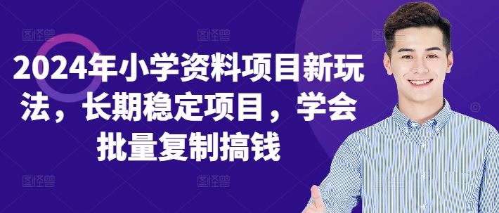 2024年小学资料项目新玩法,长期稳定项目,学会批量复制搞钱-轻创社项目网
