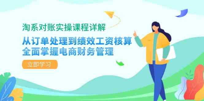 淘系对账实操课程详解:从订单处理到绩效工资核算,全面掌握电商财务管理-轻创社项目网