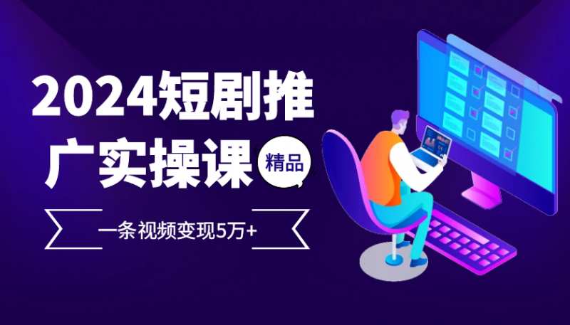 2024最火爆的项目短剧推广实操课,一条视频变现5万+【附软件工具】-轻创社项目网
