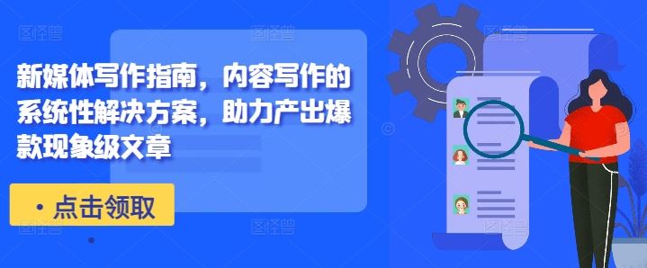 新媒体写作指南,内容写作的系统性解决方案,助力产出爆款现象级文章-轻创社项目网