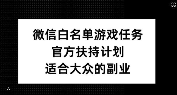 微信白名单游戏任务,官方扶持计划,适合大众的副业【揭秘】-轻创社项目网