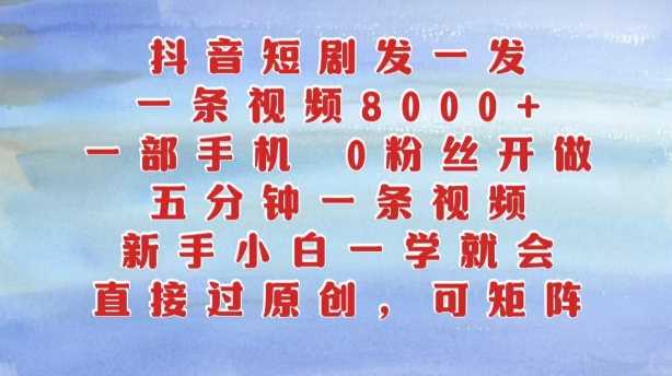 抖音短剧发一发,五分钟一条视频,新手小白一学就会,只要一部手机,0粉丝即可操作-轻创社项目网