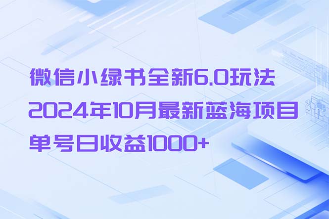 (13052期)微信小绿书全新6.0玩法,2024年10月最新蓝海项目,单号日收益1000+-轻创社项目网