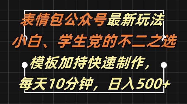 表情包公众号最新玩法,小白、学生党的不二之选,模板加持快速制作,每天10分钟,日入500+-轻创社项目网