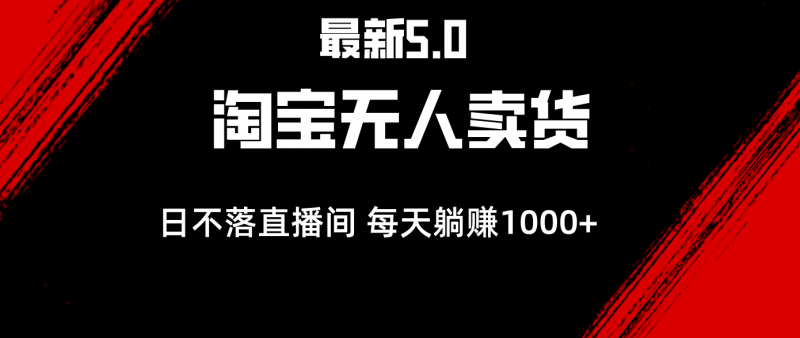 (12876期)最新淘宝无人卖货5.0,简单无脑,打造日不落直播间,日躺赚1000+-轻创社项目网