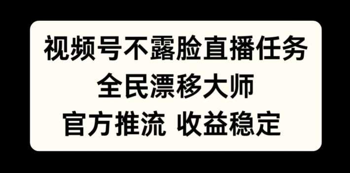 视频号不露脸直播任务,全民漂移大师,官方推流,收益稳定,全民可做【揭秘】-轻创社项目网