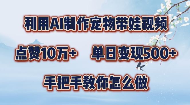 利用AI制作宠物带娃视频,轻松涨粉,点赞10万+,单日变现三位数,手把手教你怎么做【揭秘】-轻创社项目网