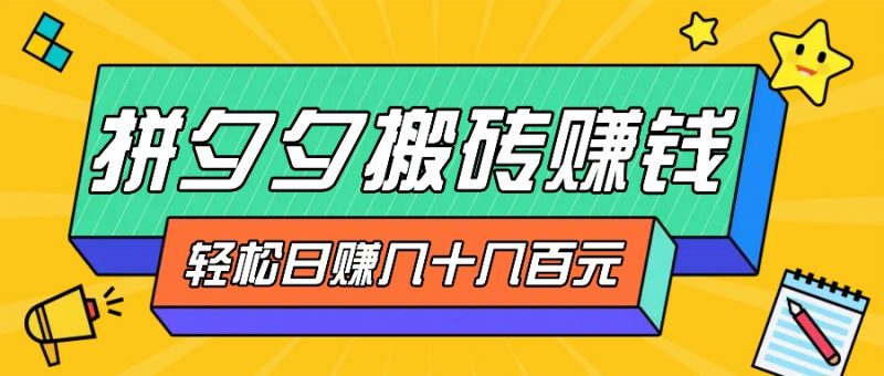 拼夕夕搬砖零撸新手小白可做,三重获利稳稳变现,无脑操作日入几十几百元-轻创社项目网