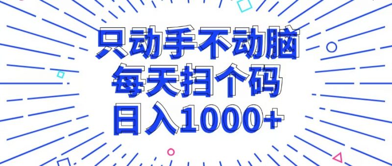 (13041期)只动手不动脑,每个扫个码,日入1000+-轻创社项目网