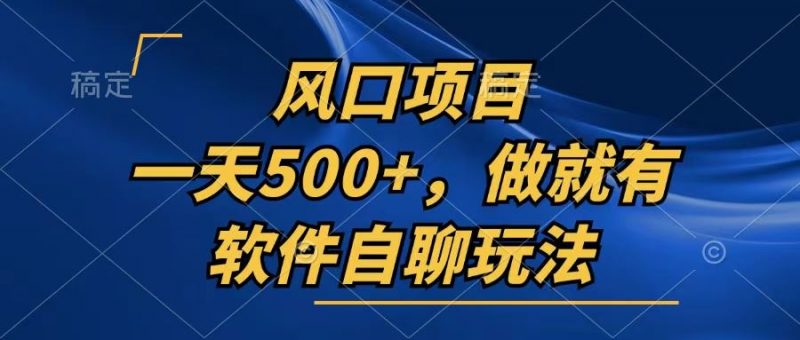 (13087期)一天500+,只要做就有,软件自聊玩法-轻创社项目网