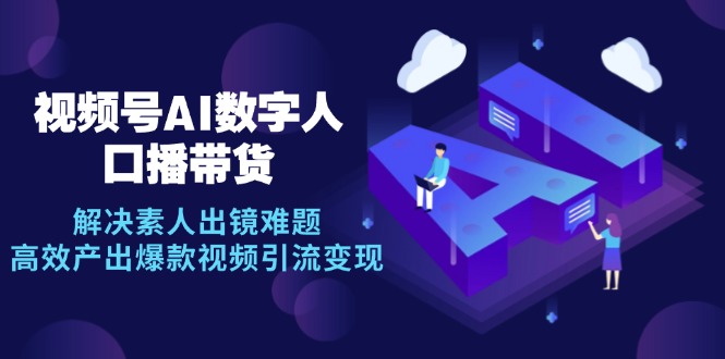 视频号数字人AI口播带货,解决素人出镜难题,高效产出爆款视频引流变现-轻创社项目网