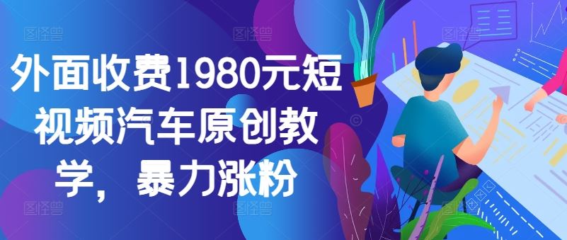 外面收费1980元短视频汽车原创教学,暴力涨粉-轻创社项目网