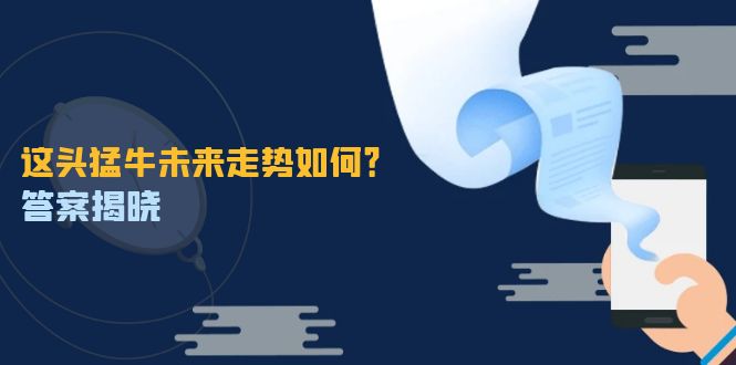 这头猛牛未来走势如何?答案揭晓,特殊行情下曙光乍现,紧握千载难逢机会-轻创社项目网