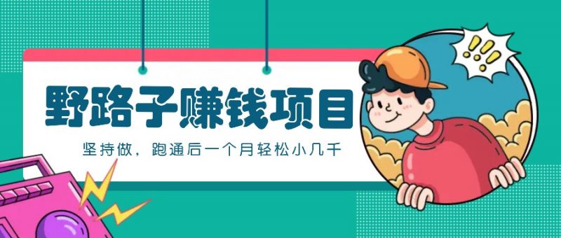 一个人就能操作的野路子赚钱项目,零成本零门槛坚持做,跑通后一个月小几千!-轻创社项目网