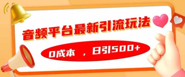 音频平台最新引流玩法,0成本,日引500+【揭秘】-轻创社项目网