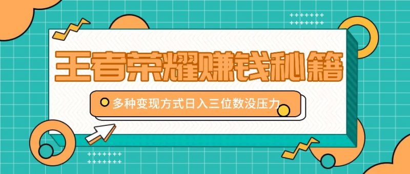 王者荣耀赚钱秘籍,多种变现方式,日入三位数没压力【附送资料】-轻创社项目网