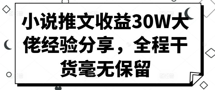小说推文收益30W大佬经验分享,全程干货毫无保留-轻创社项目网