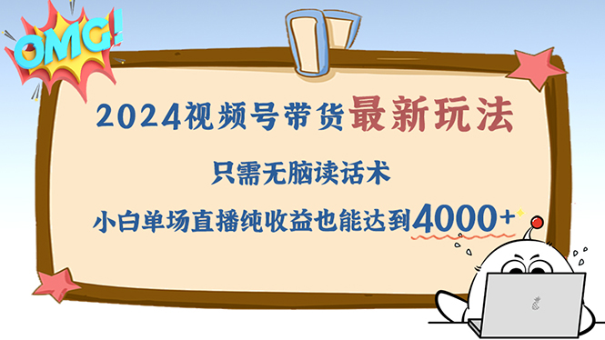 (12837期)2024视频号最新玩法,只需无脑读话术,小白单场直播纯收益也能达到4000+-轻创社项目网