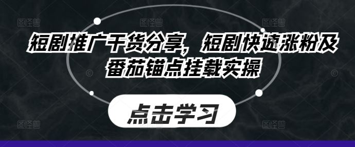 短剧推广干货分享,短剧快速涨粉及番茄锚点挂载实操-轻创社项目网