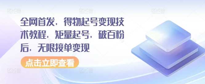 全网首发,得物起号变现技术教程,矩量起号,破百粉后,无限接单变现-轻创社项目网