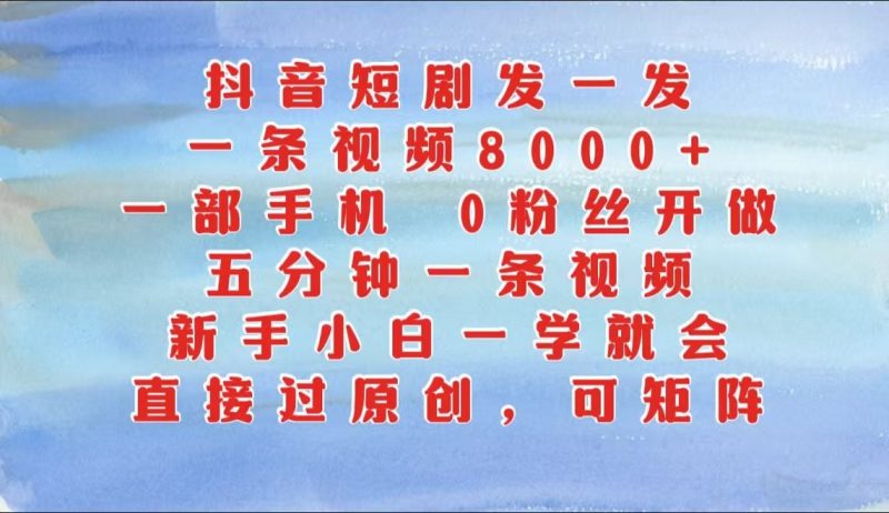 抖音短剧发一发,一条视频8000+,五分钟一条视频,新手小白一学就会,只要一部手机…-轻创社项目网