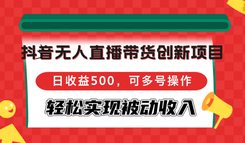 (12853期)抖音无人直播带货创新项目,日收益500,可多号操作,轻松实现被动收入-轻创社项目网