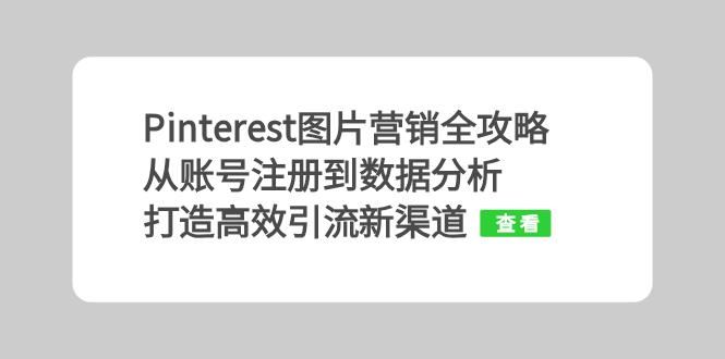 Pinterest图片营销全攻略:从账号注册到数据分析,打造高效引流新渠道-轻创社项目网