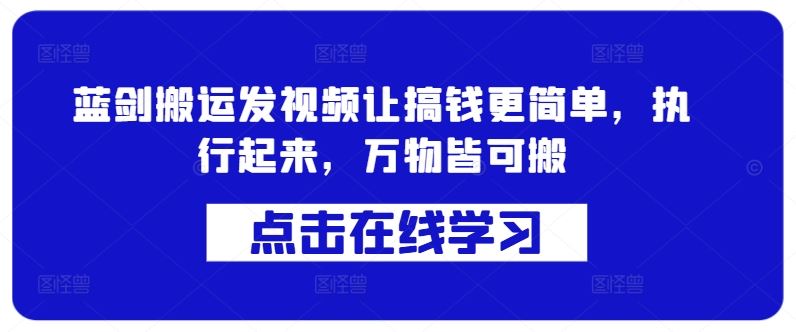 蓝剑搬运发视频让搞钱更简单,执行起来,万物皆可搬-轻创社项目网