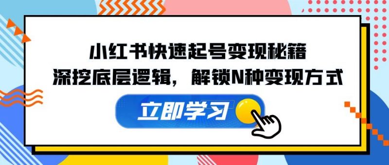 （12896期）小红书快速起号变现秘籍：深挖底层逻辑，解锁N种变现方式-轻创社项目网