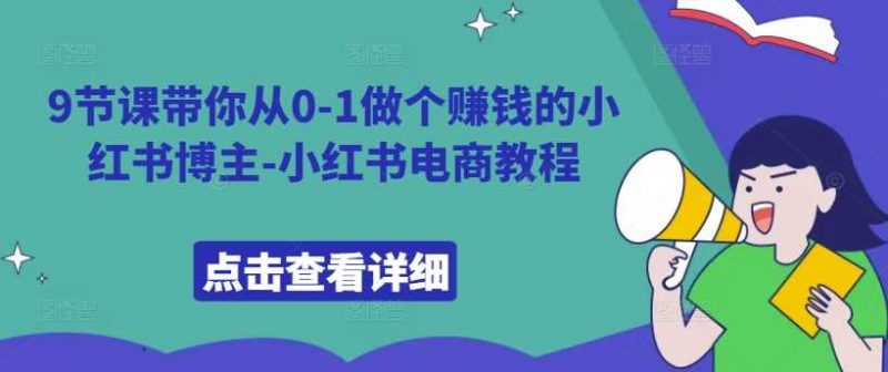 9节课带你从0-1做个赚钱的小红书博主-小红书电商教程-轻创社项目网