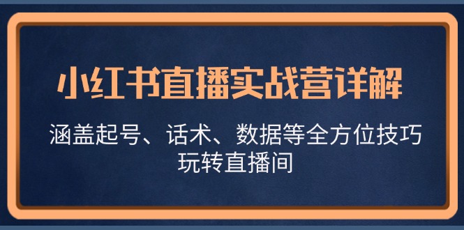 (13018期)小红书直播实战营详解,涵盖起号、话术、数据等全方位技巧,玩转直播间-轻创社项目网