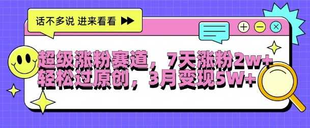 超级涨粉赛道,每天半小时,7天涨粉2W+,轻松过原创,三月变现5W+【揭秘】-轻创社项目网