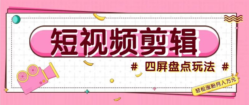 短视频四屏盘点玩法,新手也能快速掌握制作原创视频,轻松涨粉月入万元-轻创社项目网
