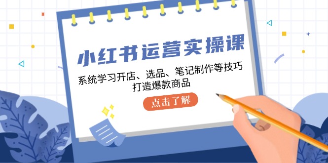 小红书运营实操课,系统学习开店、选品、笔记制作等技巧,打造爆款商品-轻创社项目网