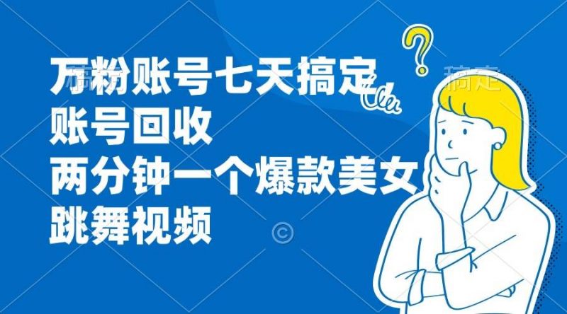 （13136期）万粉账号七天搞定，账号回收，两分钟一个爆款美女跳舞视频-轻创社项目网