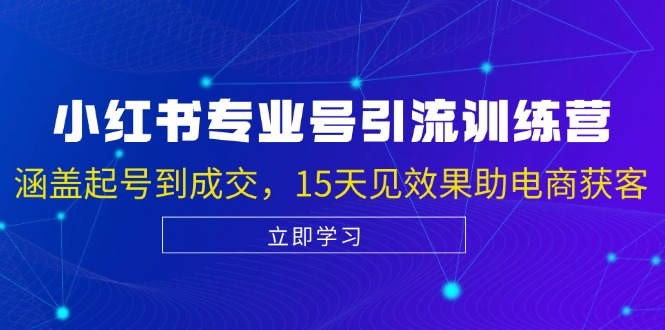 小红书专业号引流陪跑课,涵盖起号到成交,15天见效果助电商获客-轻创社项目网