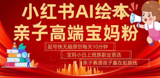 小红书AI绘本,亲子赛道高端宝妈粉,起号快,五分钟无脑原创,小白宝妈上班族轻松玩赚副业-轻创社项目网
