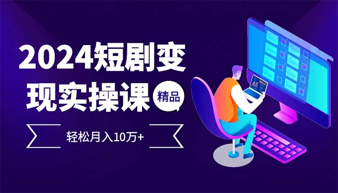 (12872期)2024最火爆的项目短剧变现轻松月入10万+-轻创社项目网