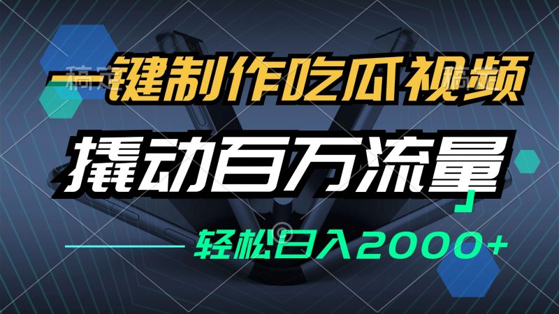 （12918期）一键制作吃瓜视频，全平台发布，撬动百万流量，小白轻松上手，日入2000+-轻创社项目网
