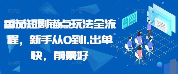 番茄短剧锚点玩法全流程,新手从0到1,出单快,前景好-轻创社项目网